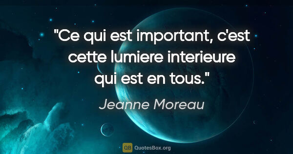 Jeanne Moreau citation: "Ce qui est important, c'est cette lumiere interieure qui est..."