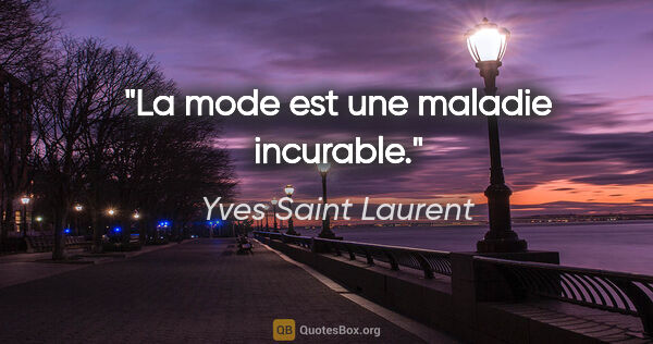 Yves Saint Laurent citation: "La mode est une maladie incurable."