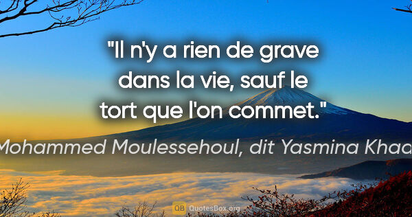 Mohammed Moulessehoul, dit Yasmina Khadra citation: "Il n'y a rien de grave dans la vie, sauf le tort que l'on commet."