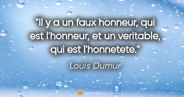 Louis Dumur citation: "Il y a un faux honneur, qui est l'honneur, et un veritable,..."