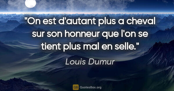 Louis Dumur citation: "On est d'autant plus a cheval sur son honneur que l'on se..."