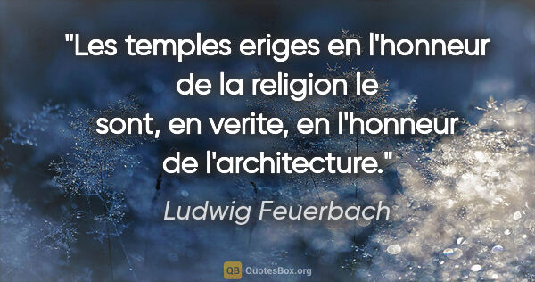 Ludwig Feuerbach citation: "Les temples eriges en l'honneur de la religion le sont, en..."
