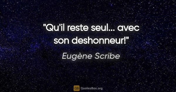 Eugène Scribe citation: "Qu'il reste seul... avec son deshonneur!"