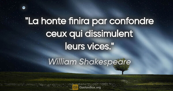 William Shakespeare citation: "La honte finira par confondre ceux qui dissimulent leurs vices."
