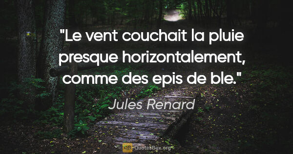Jules Renard citation: "Le vent couchait la pluie presque horizontalement, comme des..."