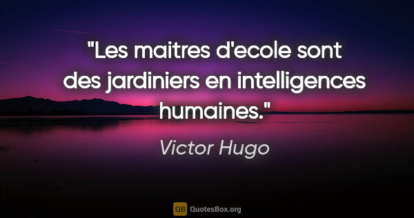 Victor Hugo citation: "Les maitres d'ecole sont des jardiniers en intelligences..."