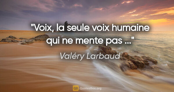 Valéry Larbaud citation: "Voix, la seule voix humaine qui ne mente pas ..."
