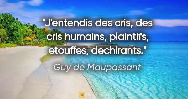 Guy de Maupassant citation: "J'entendis des cris, des cris humains, plaintifs, etouffes,..."