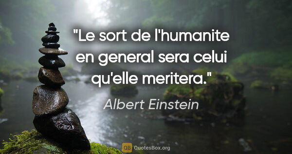 Albert Einstein citation: "Le sort de l'humanite en general sera celui qu'elle meritera."