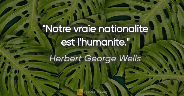 Herbert George Wells citation: "Notre vraie nationalite est l'humanite."