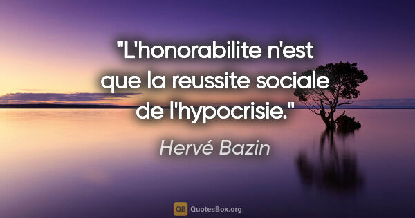 Hervé Bazin citation: "L'honorabilite n'est que la reussite sociale de l'hypocrisie."
