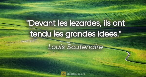Louis Scutenaire citation: "Devant les lezardes, ils ont tendu les grandes idees."
