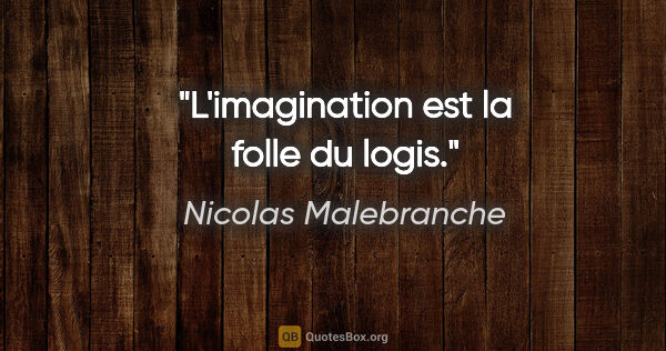Nicolas Malebranche citation: "L'imagination est la folle du logis."