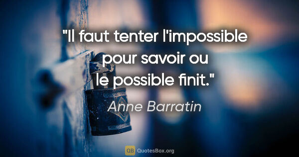 Anne Barratin citation: "Il faut tenter l'impossible pour savoir ou le possible finit."