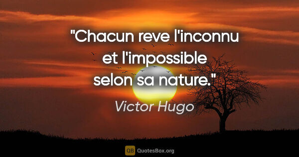 Victor Hugo citation: "Chacun reve l'inconnu et l'impossible selon sa nature."