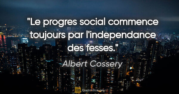 Albert Cossery citation: "Le progres social commence toujours par l'independance des..."