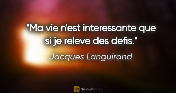 Jacques Languirand citation: "Ma vie n'est interessante que si je releve des defis."