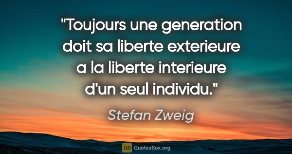 Stefan Zweig citation: "Toujours une generation doit sa liberte exterieure a la..."