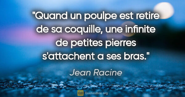 Jean Racine citation: "Quand un poulpe est retire de sa coquille, une infinite de..."