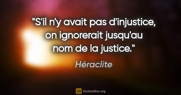 Héraclite citation: "S'il n'y avait pas d'injustice, on ignorerait jusqu'au nom de..."