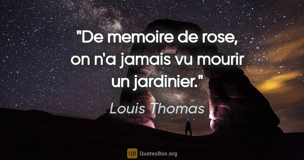 Louis Thomas citation: "De memoire de rose, on n'a jamais vu mourir un jardinier."