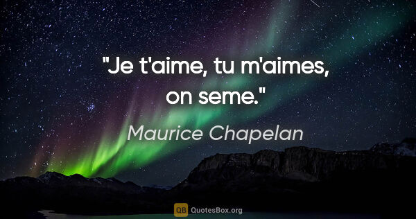 Maurice Chapelan citation: "Je t'aime, tu m'aimes, on seme."