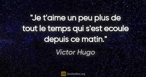 Victor Hugo citation: "Je t'aime un peu plus de tout le temps qui s'est ecoule depuis..."