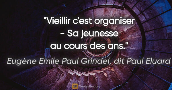Eugène Emile Paul Grindel, dit Paul Eluard citation: "Vieillir c'est organiser - Sa jeunesse au cours des ans."