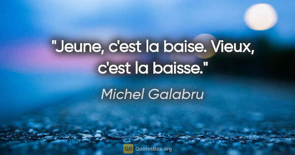 Michel Galabru citation: "Jeune, c'est la baise. Vieux, c'est la baisse."