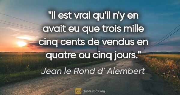 Jean le Rond d' Alembert citation: "Il est vrai qu'il n'y en avait eu que trois mille cinq cents..."