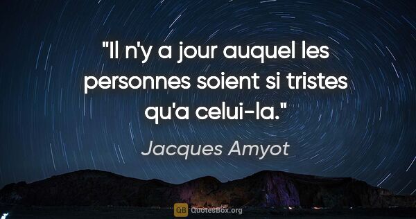Jacques Amyot citation: "Il n'y a jour auquel les personnes soient si tristes qu'a..."