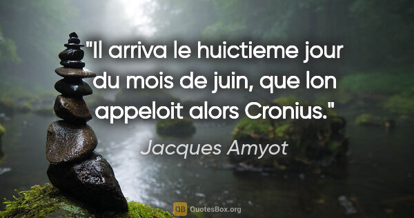 Jacques Amyot citation: "Il arriva le huictieme jour du mois de juin, que lon appeloit..."