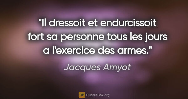 Jacques Amyot citation: "Il dressoit et endurcissoit fort sa personne tous les jours a..."