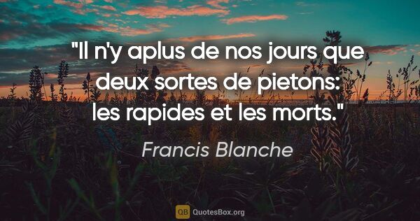 Francis Blanche citation: "Il n'y aplus de nos jours que deux sortes de pietons: les..."