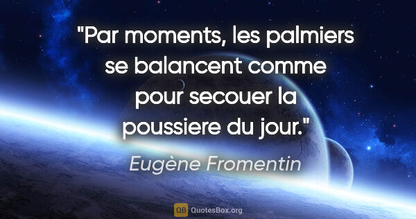 Eugène Fromentin citation: "Par moments, les palmiers se balancent comme pour secouer la..."