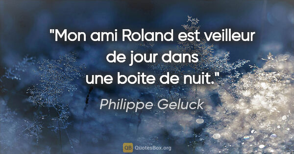 Philippe Geluck citation: "Mon ami Roland est veilleur de jour dans une boite de nuit."