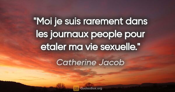 Catherine Jacob citation: "Moi je suis rarement dans les journaux people pour etaler ma..."