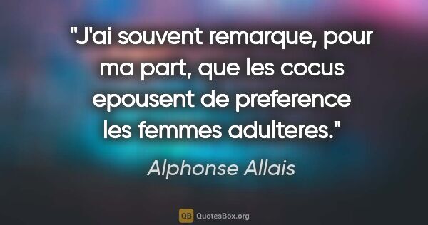 Alphonse Allais citation: "J'ai souvent remarque, pour ma part, que les cocus epousent de..."
