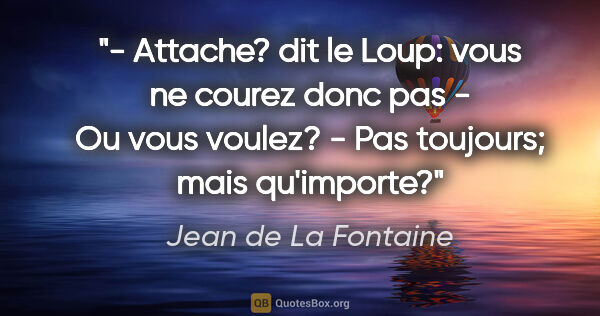 Jean de La Fontaine citation: "- Attache? dit le Loup: vous ne courez donc pas - Ou vous..."