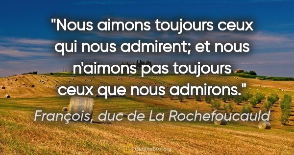 François, duc de La Rochefoucauld citation: "Nous aimons toujours ceux qui nous admirent; et nous n'aimons..."