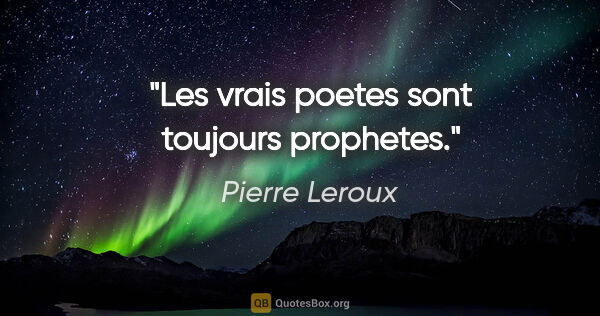 Pierre Leroux citation: "Les vrais poetes sont toujours prophetes."