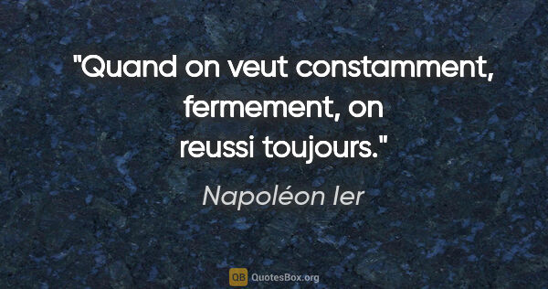 Napoléon Ier citation: "Quand on veut constamment, fermement, on reussi toujours."