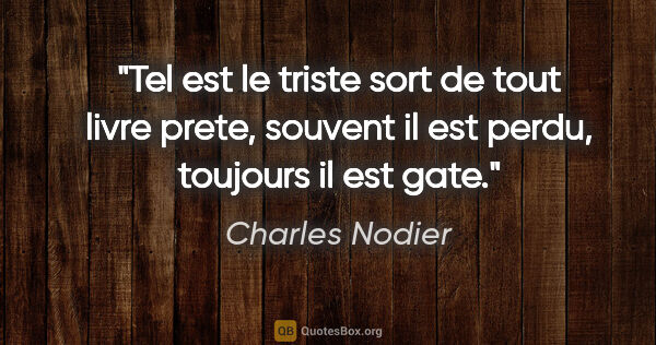 Charles Nodier citation: "Tel est le triste sort de tout livre prete, souvent il est..."