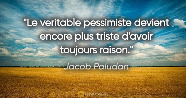 Jacob Paludan citation: "Le veritable pessimiste devient encore plus triste d'avoir..."