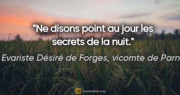Evariste Désiré de Forges, vicomte de Parny citation: "Ne disons point au jour les secrets de la nuit."