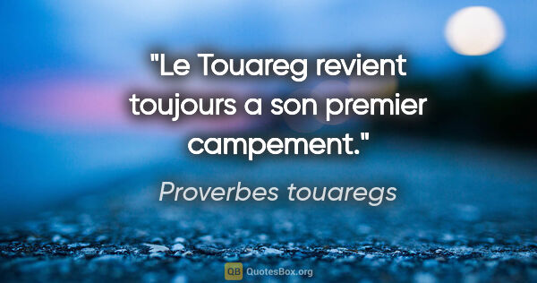 Proverbes touaregs citation: "Le Touareg revient toujours a son premier campement."