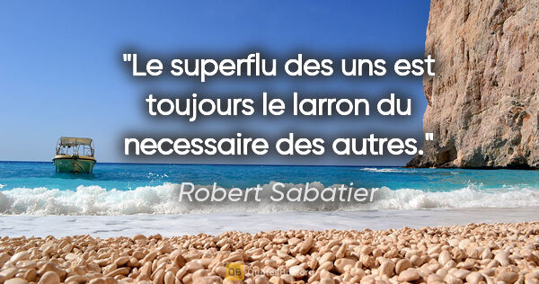 Robert Sabatier citation: "Le superflu des uns est toujours le larron du necessaire des..."