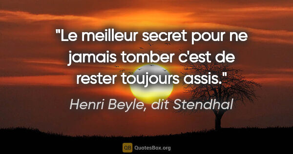 Henri Beyle, dit Stendhal citation: "Le meilleur secret pour ne jamais tomber c'est de rester..."