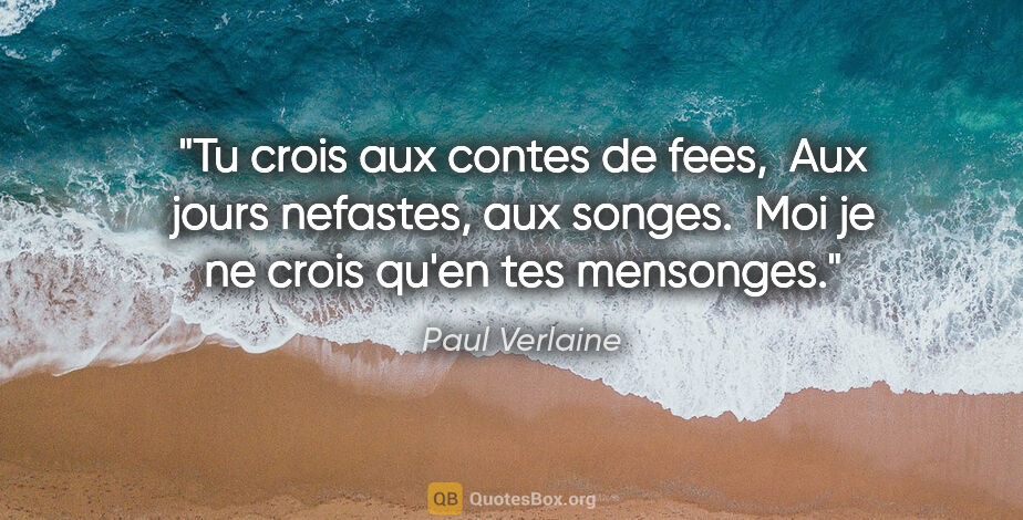 Paul Verlaine citation: "Tu crois aux contes de fees,  Aux jours nefastes, aux songes. ..."