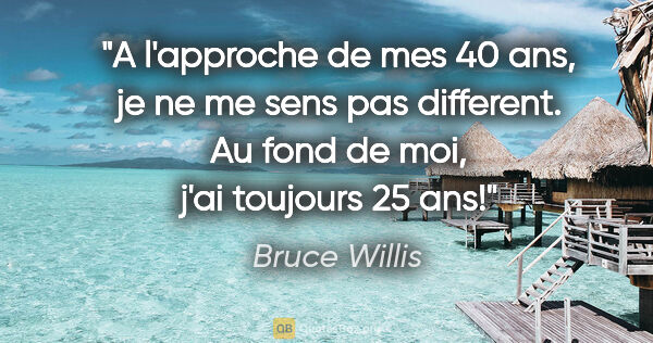 Bruce Willis citation: "A l'approche de mes 40 ans, je ne me sens pas different. Au..."